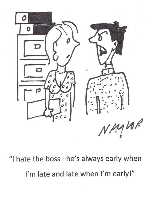 'I hate the boss - he's always early when I'm late and late when I'm early!'