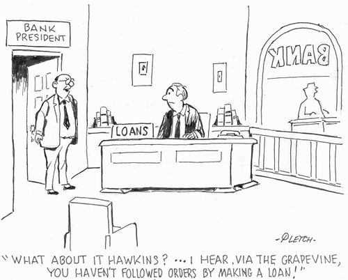 'What about it Hawkins?...I hear, via the grapevine, you haven't followed orders by making a loan!' 