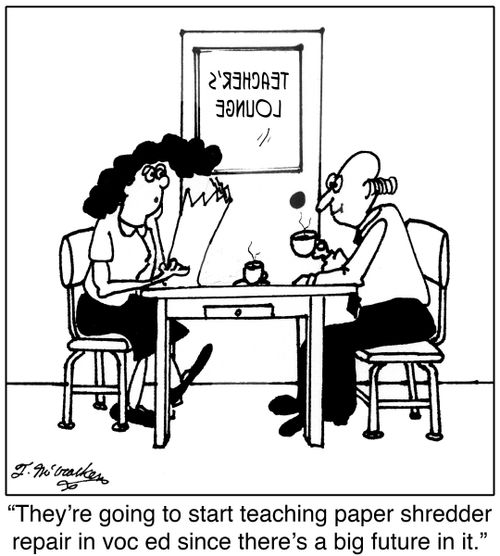 'They're going to start teaching paper shredder repair in voc ed since there's a big future in it.'