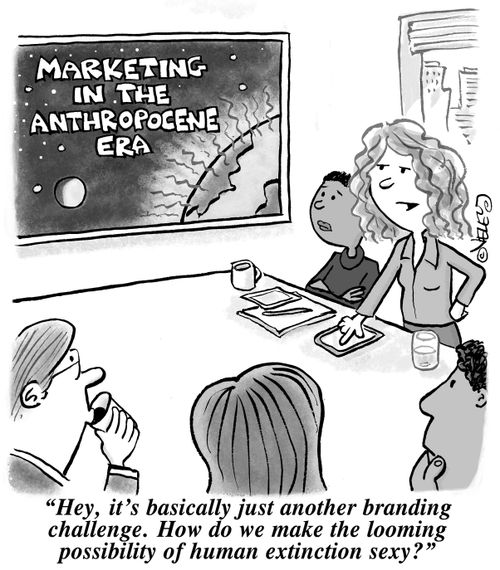 Marketing in the Anthropocene Era: "Hey, it's basically just another branding challenge. How do we make the looming possibility of human extinction sexy?"