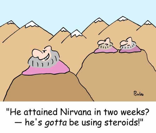 'He attained Nirvana in two weeks? - he's GOTTA be using steroids!'