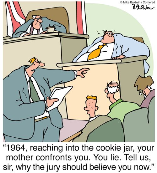 "1964, reaching into the cookie jar, your mother confronts you. You lie. Tell us, sir, why the jury should believe you now.?"