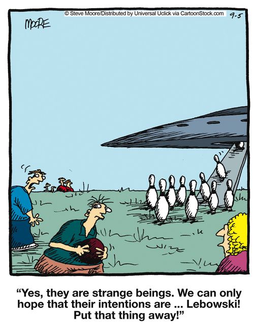 'yes, they are strange beings. We can only hope that their intentions are... Lebowski! Put that thing away!'