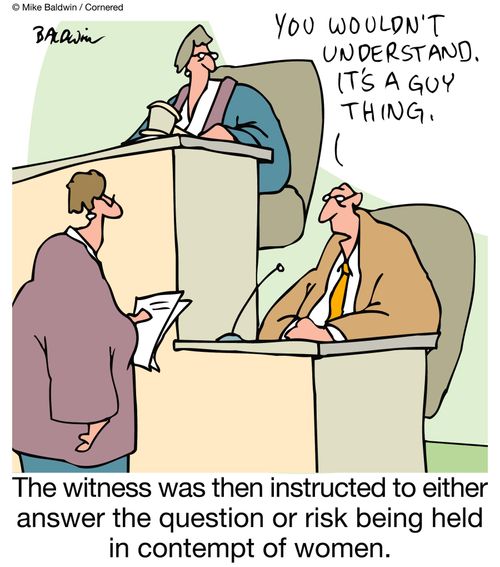 "You wouldn't understand. It's a guy thing."   The witness was then instructed to either answer the question or risk being held in contempt of women.