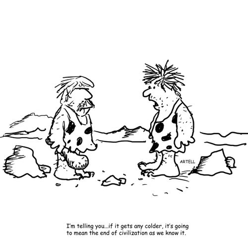"I'm telling you...if it gets any colder, it's going to mean the end of civilization as we know it."