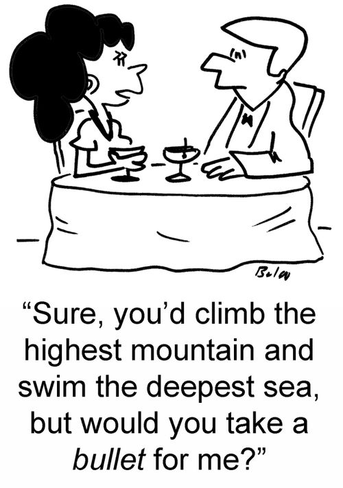 'Sure, you'd climb the highest mountain and swim the deepest sea, but would you take a bullet for me?'