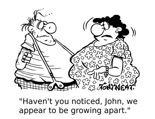 'Haven't you noticed, John, we appear to be growing apart.' 