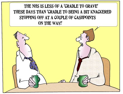 'The NHS is less of a 'cradle to grave' these days than 'cradle to being a bit knackered stopping off at a couple of cashpoints on the way'!'