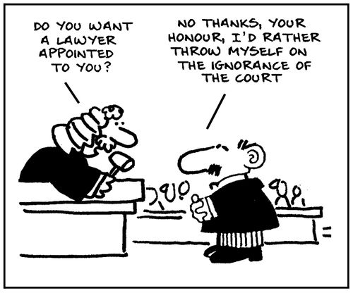 'Do you want a lawyer appointed to you?' - 'No thanks your honour, I'd rather throw myself on the ignorance of the court.'