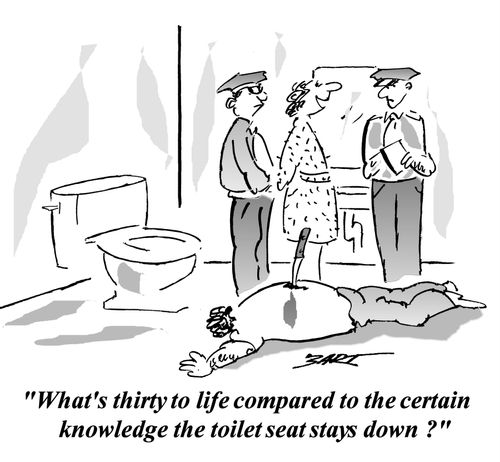 What's thirty to life compared to thge certain knowledge the toilet seat stays down ?