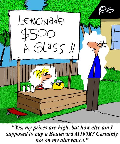 Lemonade - $500 A Glass!  'Yes, my prices high, but how else am I supposed to buy a Boulevart M109R?  Certainly not on my allowance.'