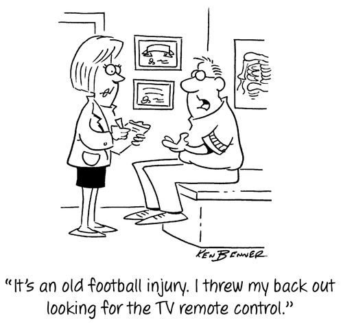 "It's an old football injury. I threw my back out looking for the TV remote control."