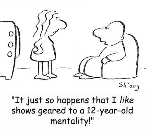 'It just so happens that I LIKE shows geared to a 12-year-old mentality!'