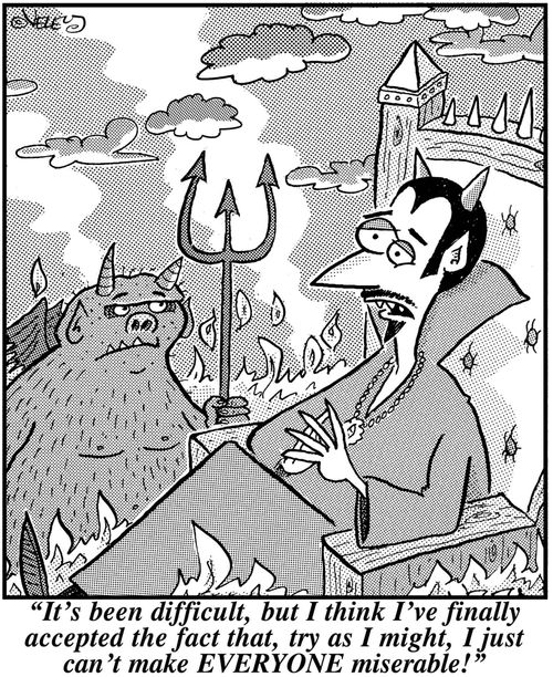'It's been difficult, but I think I've finally accepted the fact that, try as I might, I just can't make EVERYONE miserable!'