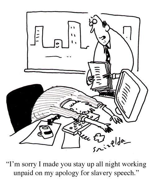 'I'm sorry I made you stay up all night working unpaid on my apology for slavery speech.'