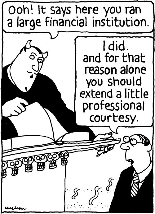'Ooh! It says here you ran a large financial institution.' 'I did. And for that reason alone you should extend a little professional courtesy.'