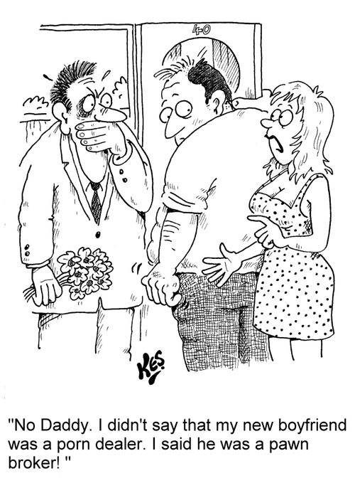 'No Daddy. I didn't say that my new boyfriend was a porn dealer. I said he was a pawn broker '