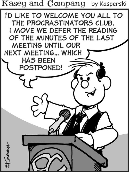 "I'd like to welcome you all to the procrastinators club. I move we defer the reading of the minutes of the last meeting until our next meeting...which has been postponed!"