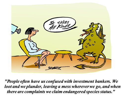 People often have us confused with investment bankers. We loot and plunder, leaving a mess wherever we go, and when there are complaints we claim endangered species status.