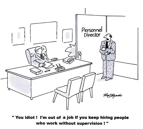 'You idiot! I'm out of a job if you keep hiring people who work without supervision.'