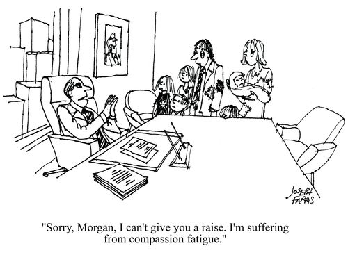 'Sorry, Morgan, I can't give you a raise. I'm suffering from compassion fatigue.'