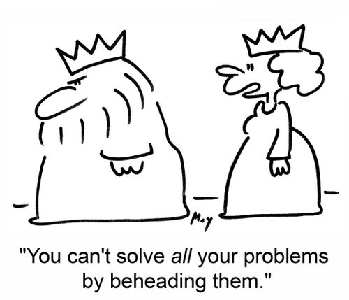 'You can't solve ALL your problems by beheading them.'