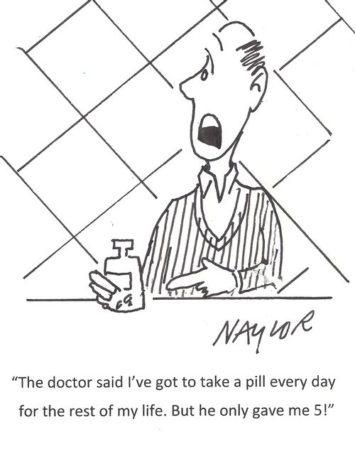'The doctor said I've got to take a pill every day for the rest of my life. But he only gave me 5!'