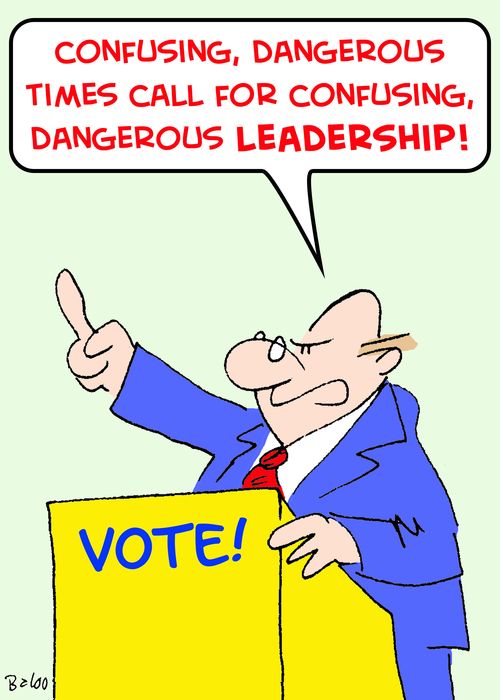 'Confusing, dangerous times call for confusing, dangerous leadership!'