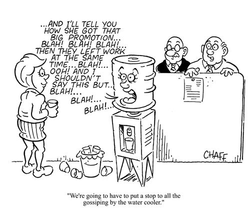'We're going to have to put a stop to all the gossiping by the water cooler.' (water cooler spreading gossip).