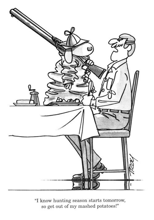 'I know hunting season starts tomorrow, so get out of my mashed potatoes!'