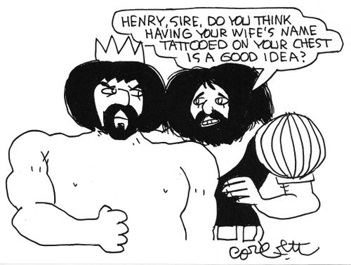 Henry, sire, do you think having you're wife's name tattooed on your chest is a good idea?