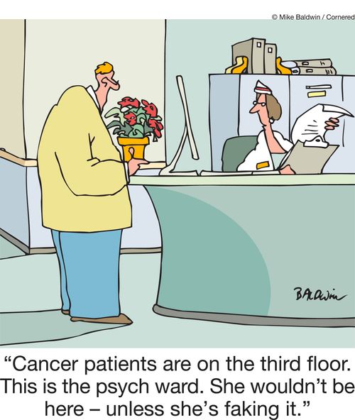 "Cancer patients are on the third floor. This is the psych ward. She wouldn't be here unless she was faking it."