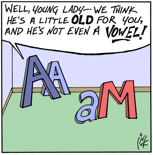 Well, young lady, we think he's a little old for you, and he's not even a vowel!