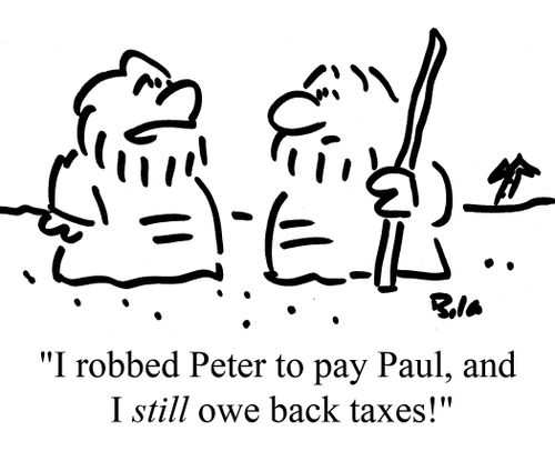 "I robbed Peter to pay Paul, and I still owe back taxes!"