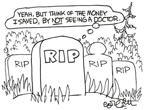 'Yeah, but think of the money I saved, by NOT seeing a doctor.'