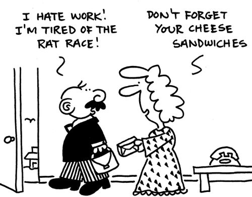 'I hate work! I'm tired of the rat race!' 'Don't forget your cheese sandwiches.'
