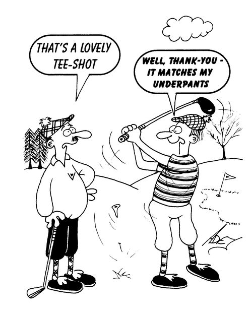 "That's a lovely tee-shot." - "Well, thank you, it matches my underpants."