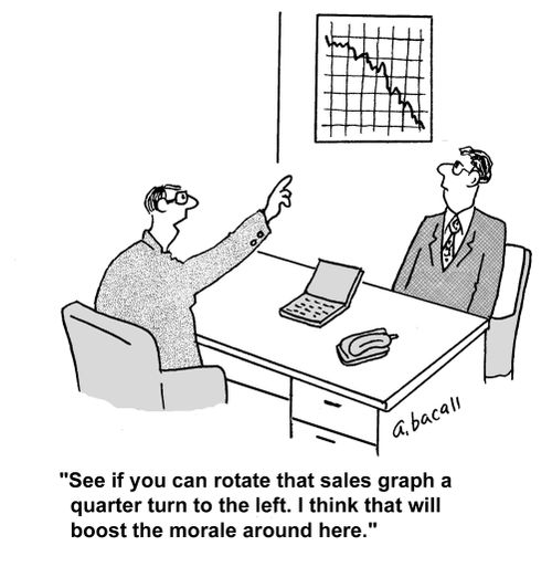 'See if you can rotate that sales graph a quarter turn to the left. I think that will boost the morale around here.'