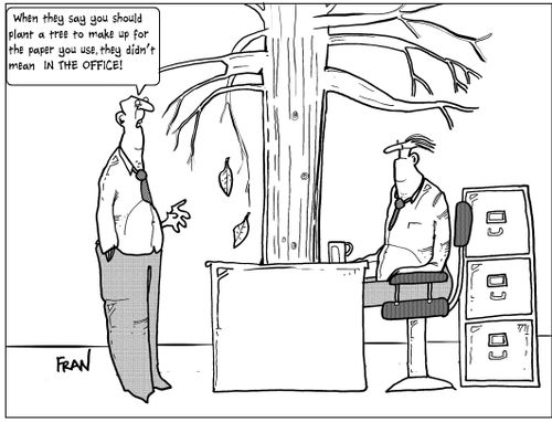'When they say you should plant a tree to make up for the paper you use, they didn't mean in the office!'