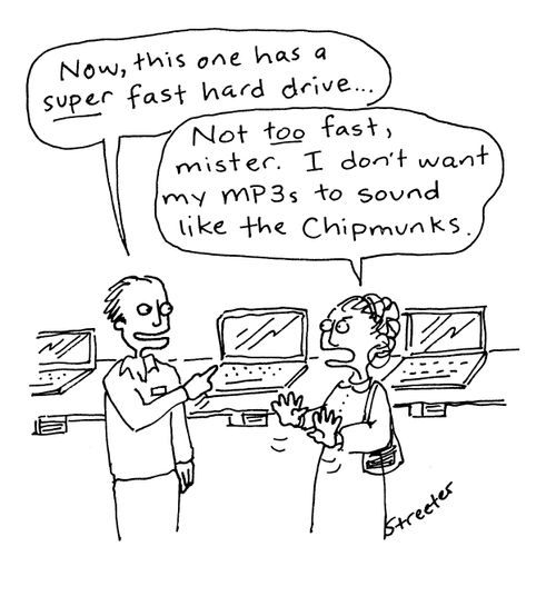 "Now this one has a super fast hard drive..."  "Not too fast mister.  I don't want my MP3s to sound like the Chipmunks."