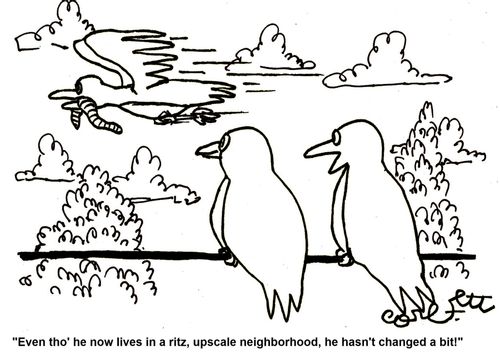 'Even tho' he now lives in a ritz, upscale neighborhood, he hasn't changed a bit!'    
