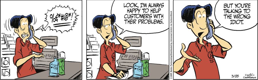 "Look, I'm always happy to help customers with their problems. But you're talking to the wrong idiot."