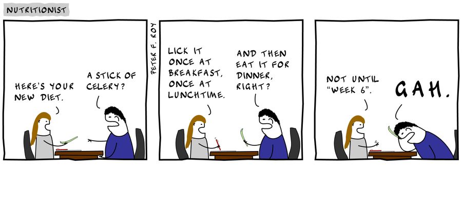 'Here's your new diet.' - 'A stick of celery?' - 'Lick it once at breakfast, once at lunchtime.' - 'And then eat it for dinner, right?' - 'Not until Week 6' - 'Gah.'