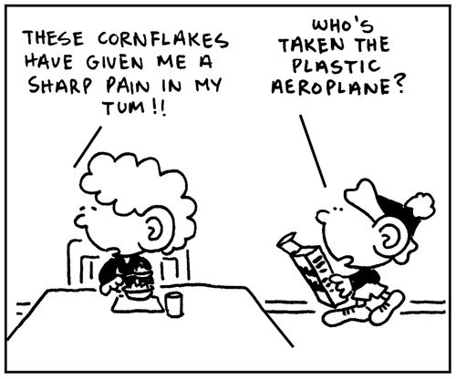 'These cornflakes have given me a sharp pain in my tum."