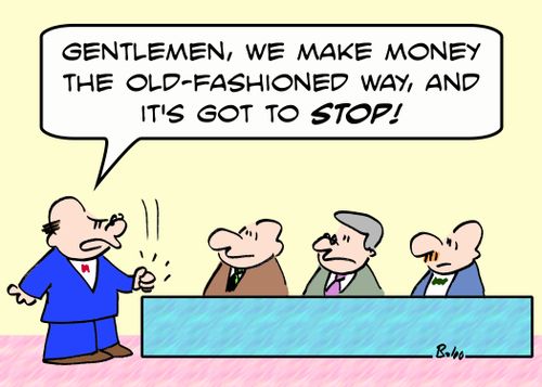 'Gentlemen, we make money the old-fashioned way, and it's got to STOP!'
