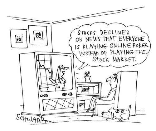 'Stocks declined on news that everyone is playing online poker instead of playing the stock market.'