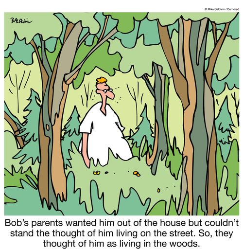 Bob's parents wanted him out of the house but couldn't stand the thought of him living on the street. So, they thought of him as living in the woods.