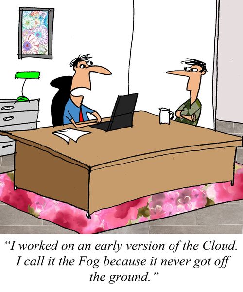 "I worked on an early version of the Cloud.  I call it the Fog because it never got off the ground."