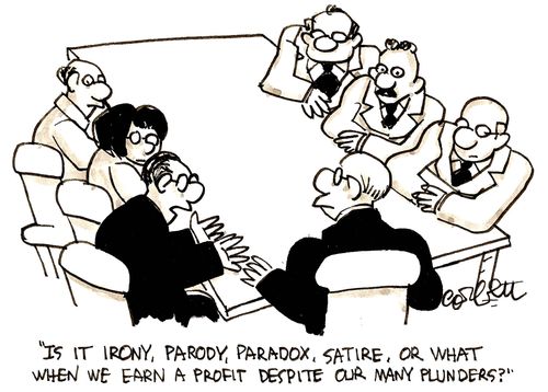 'Is it irony, parody, paradox, satire or what when we earn a profit despite our many plunders?'