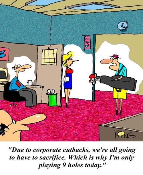 'Due to corporate cutbacks, we're all going to have to sacrifice. Which is why I'm only playing 9 holes today.'